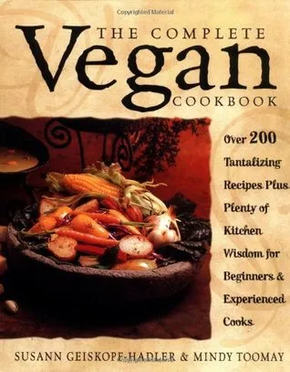 The Complete Vegan Cookbook: Over 200 Tantalizing Recipes Plus Plenty of Kitchen Wisdom for Beginners and Experienced Cooks