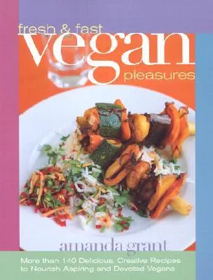 Fresh and Fast Vegan Pleasures: More than 140 Delicious, Creative Recipes to Nourish Aspiring and Devoted Vegans