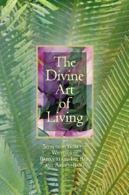 The Divine Art of Living: Selections from the Writings of Baha'u'llah, the Bab, and Abdu'l-Baha