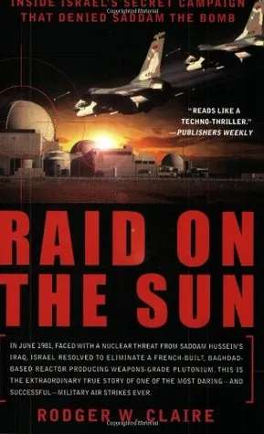 Raid on the Sun: Inside Israel's Secret Campaign that Denied Saddam the Bomb