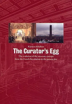 The Curator's Egg: The Evolution of the Museum Concept from the French Revolution to the Present Day. Karsten Schubert