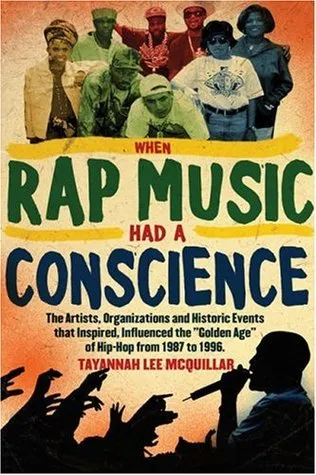 When Rap Music Had a Conscience: The Artists, Organizations and Historic Events that Inspired and Influenced the Golden Age of Hip-Hop from 1