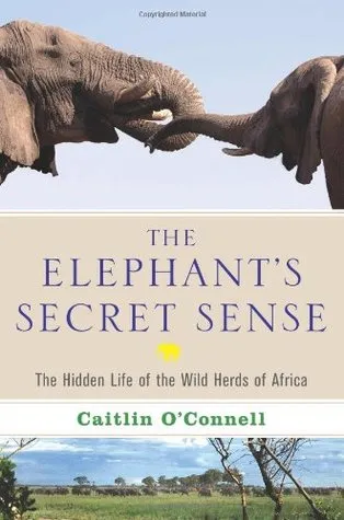 The Elephant's Secret Sense: The Hidden Life of the Wild Herds of Africa