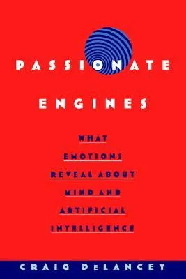 Passionate Engines: What Emotions Reveal about the Mind and Artificial Intelligence