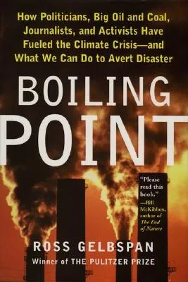 Boiling Point: How Politicians, Big Oil and Coal, Journalists, and Activists Have Fueled the Climate Crisis—And What We Can Do to Avert Disaster