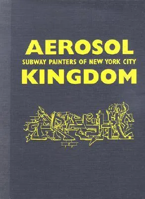 Aerosol Kingdom: Subway Painters Of New York City