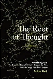 The Root of Thought: Unlocking Glia- the Brain Cell That Will Help Us Sharpen Our Wits, Heal Injury, and Treat Brain Disease