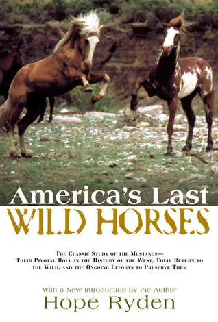 America's Last Wild Horses: The Classic Study of the Mustangs--Their Pivotal Role in the History of the West, Their Return to the Wild, and the Ongoin