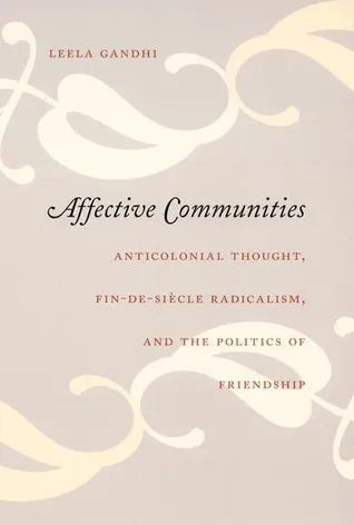 Affective Communities: Anticolonial Thought, Fin-de-Siècle Radicalism, and the Politics of Friendship