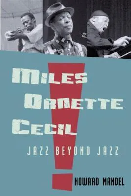 Miles, Ornette, Cecil: How Miles Davis, Ornette Coleman, and Cecil Taylor Revolutionized the World of Jazz