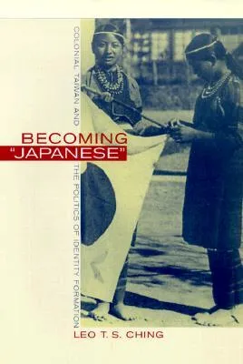 Becoming "Japanese": Colonial Taiwan and the Politics of Identity Formation