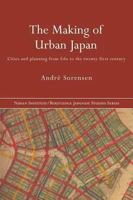 The Making of Urban Japan: Cities and Planning from Edo to the Twenty First Century