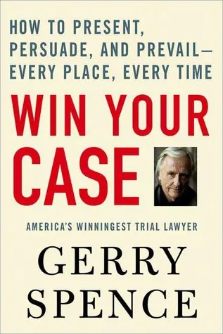 Win Your Case: How to Present, Persuade, and Prevail--Every Place, Every Time