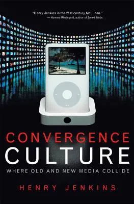 Convergence Culture: Where Old and New Media Collide