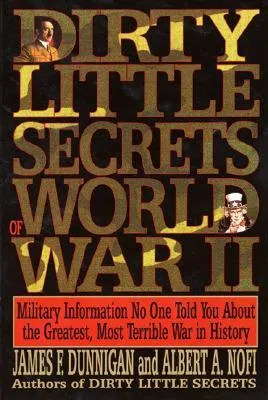 Dirty Little Secrets of World War II: Military Information No One Told You about the Greatest, Most Terrible War in History