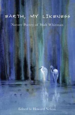 Earth, My Likeness: Nature Poetry of Walt Whitman