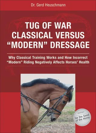 Tug of War: Classical Versus "Modern" Dressage: Why Classical Training Works and How Incorrect "Modern" Riding Negatively Affects Horses