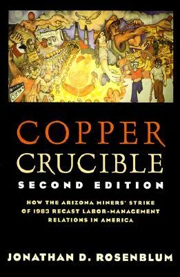 Copper Crucible: How the Arizona Miners' Strike of 1983 Recast Labor-Management Relations in America