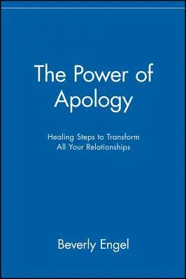 The Power of Apology: Healing Steps to Transform All Your Relationships