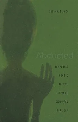 Abducted: How People Come to Believe They Were Kidnapped by Aliens