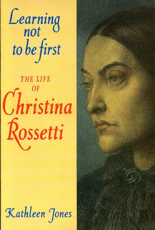 Learning Not To Be First: The Life Of Christina Rossetti