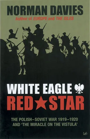 White Eagle, Red Star: The Polish-Soviet War 1919-1920 and The Miracle on the Vistula