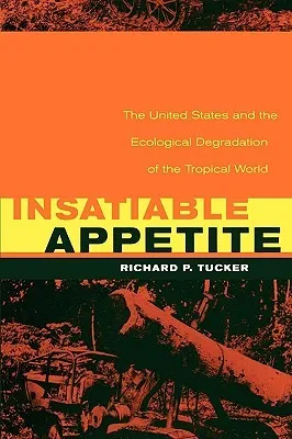 Insatiable Appetite: The United States and the Ecological Degradation of the Tropical World