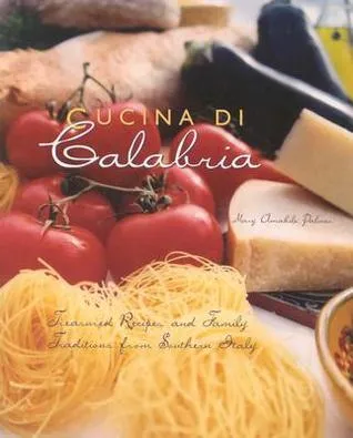 Cucina di Calabria: Treasured Recipes and Family Traditions from Southern Italy