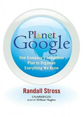 Planet Google: How One Companys All-Encompassing Vision Is Transforming Our Lives