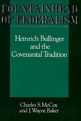 Fountainhead of Federalism: Heinrich Bullinger and the Covenantal Tradition