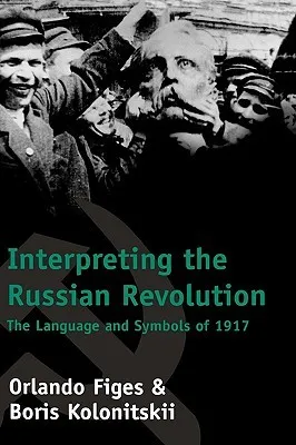 Interpreting the Russian Revolution: The Language and Symbols of 1917