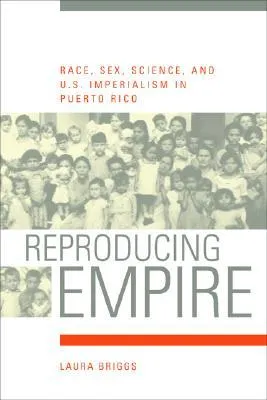 Reproducing Empire: Race, Sex, Science, and U.S. Imperialism in Puerto Rico