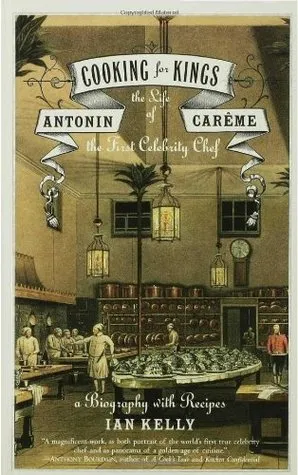 Cooking for Kings: The Life of Antonin Carême, the First Celebrity Chef