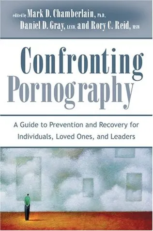 Confronting Pornography: A Guide to Prevention and Recovery for Individuals, Loved Ones, and Leaders