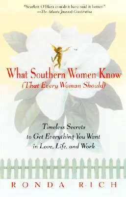 What Southern Women Know (That Every Woman Should): Timeless Secrets to Get Everything You Want in Love, Life, and Work