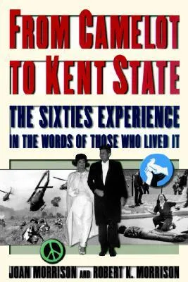 From Camelot to Kent State: The Sixties Experience in the Words of Those Who Lived It