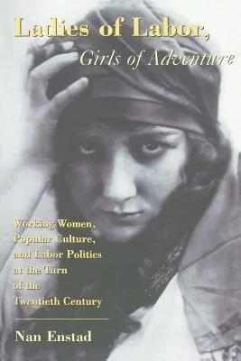 Ladies of Labor, Girls of Adventure: Working Women, Popular Culture, and Labor Politics at the Turn of the Twentieth Century