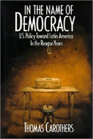 In the Name of Democracy: U.S. Policy Toward Latin America in the Reagan Years