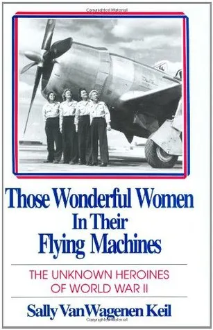 Those Wonderful Women in Their Flying Machines: The Unknown Heroines of World War II