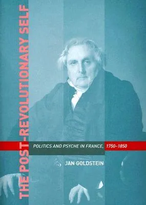 The Post-Revolutionary Self: Politics and Psyche in France, 1750-1850