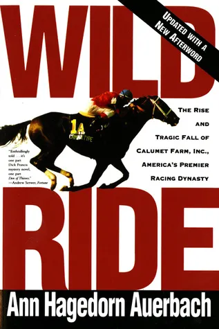 Wild Ride: The Rise and Tragic Fall of Calumet Farm, Inc., America's Premier Racing Dynasty