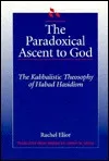 The Paradoxical Ascent To God: The Kabbalistic Theosophy Of Habad Hasidism