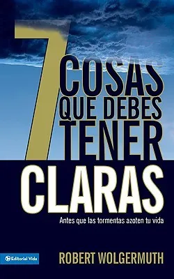 7 Cosas Que Debes Tener Claras: Antes Que las Tormentas Azoten Tu Vida