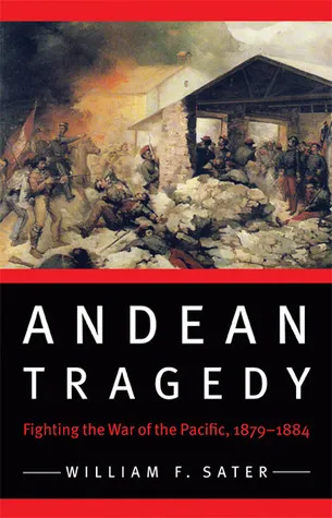 Andean Tragedy: Fighting the War of the Pacific, 1879-1884