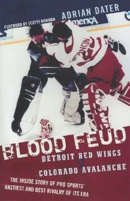 Blood Feud: Detroit Red Wings V. Colorado Avalanche: The Inside Story of Pro Sports' Nastiest and Best Rivalry of Its Era