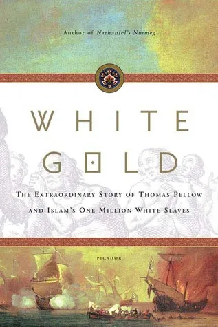 White Gold: The Extraordinary Story of Thomas Pellow and Islam's One Million White Slaves