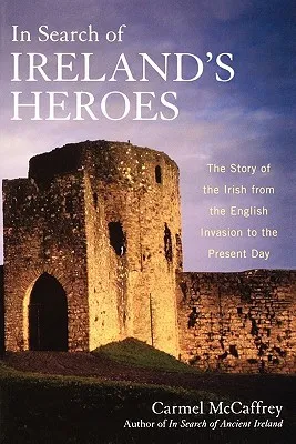 In Search of Ireland's Heroes: The Story of the Irish from the English Invasion to the Present Day