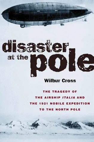 Disaster at the Pole: The Tragedy of the Airship Italia and the 1921 Nobile Expedition to the North Pole