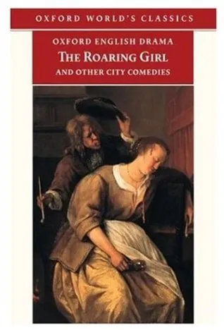 The Roaring Girl and Other City Comedies [The Shoemaker's Holiday, Every Man In His Humour, Eastward Ho!] (Oxford English Drama)