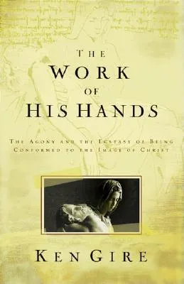 The Work of His Hands: The Agony of Ecstasy of Being Conformed to the Image of Christ